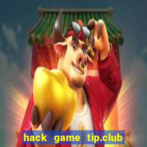 hack game tip.club no hu nhu the nao