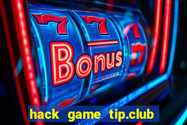 hack game tip.club no hu nhu the nao