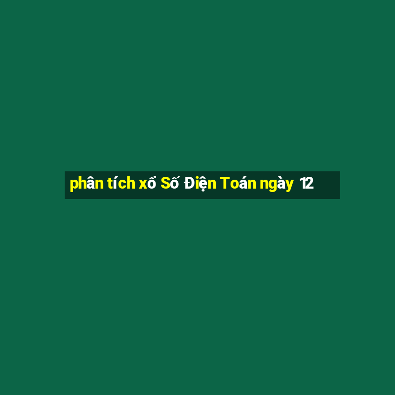 phân tích xổ Số Điện Toán ngày 12