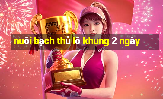 nuôi bạch thủ lô khung 2 ngày