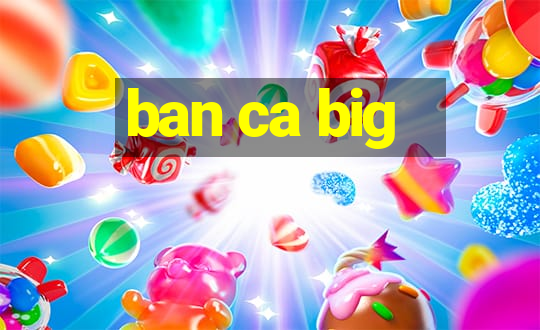 ban ca big