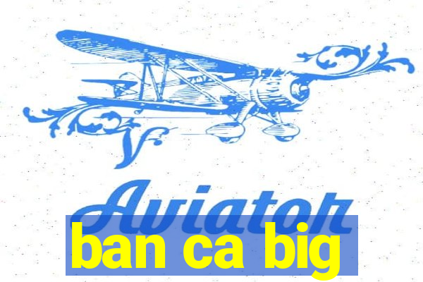 ban ca big