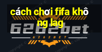 cách chơi fifa không lag