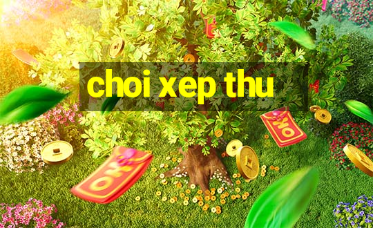 choi xep thu