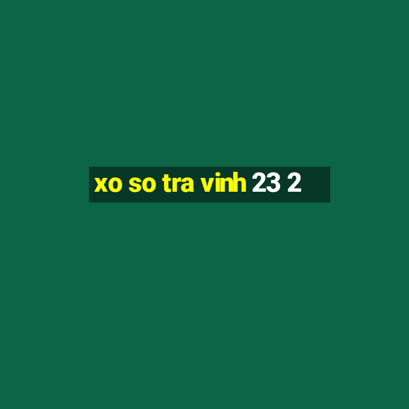 xo so tra vinh 23 2