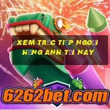 xem trực tiếp ngoại hạng anh tối nay