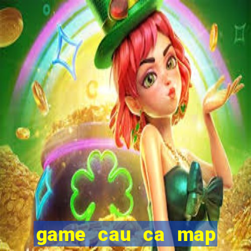 game cau ca map khong lo