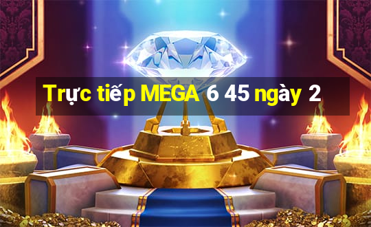 Trực tiếp MEGA 6 45 ngày 2