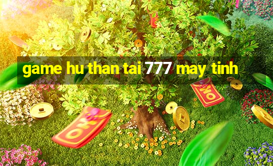 game hu than tai 777 may tinh