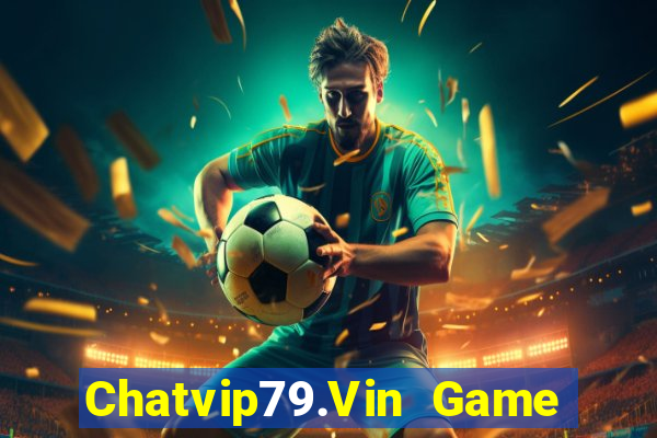 Chatvip79.Vin Game Bài 2022