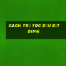 cách trị tóc dầu bết dính