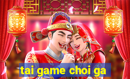 tai game choi ga