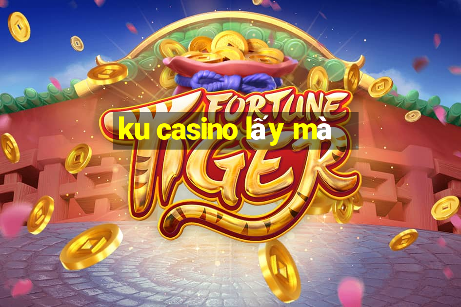 ku casino lấy mà