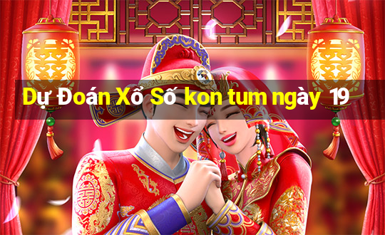 Dự Đoán Xổ Số kon tum ngày 19