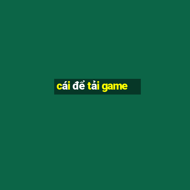 cái để tải game