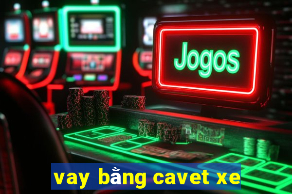 vay bằng cavet xe