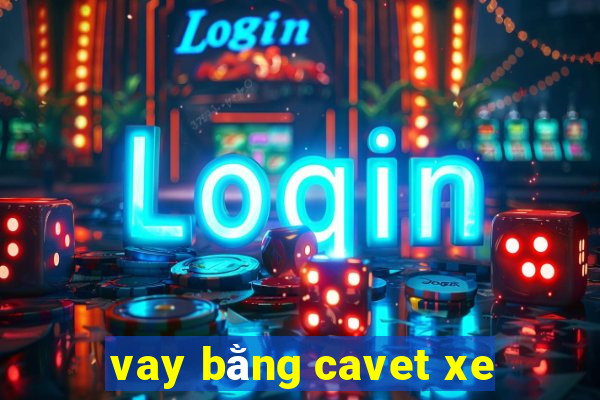 vay bằng cavet xe