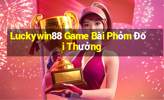 Luckywin88 Game Bài Phỏm Đổi Thưởng