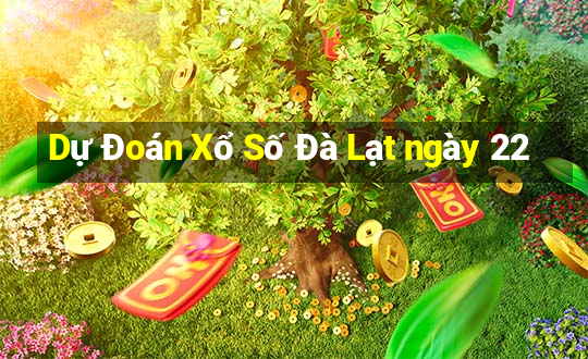 Dự Đoán Xổ Số Đà Lạt ngày 22