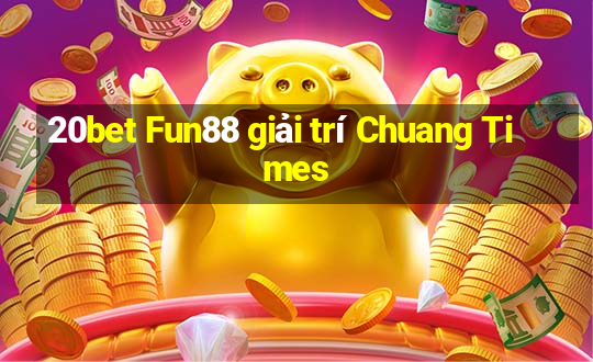 20bet Fun88 giải trí Chuang Times