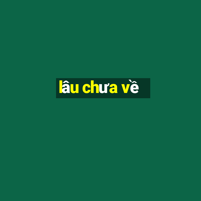 lâu chưa về