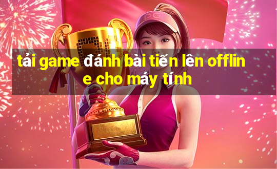 tải game đánh bài tiến lên offline cho máy tính