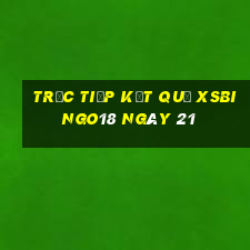 Trực tiếp kết quả XSBINGO18 ngày 21