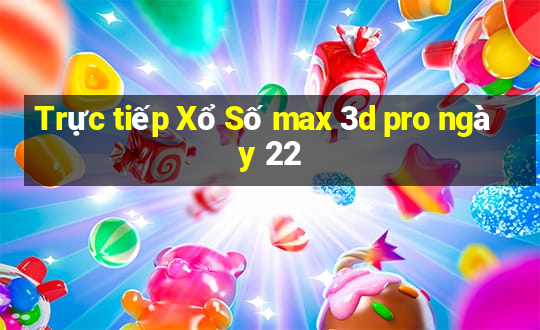 Trực tiếp Xổ Số max 3d pro ngày 22