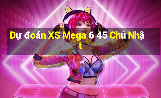 Dự đoán XS Mega 6 45 Chủ Nhật