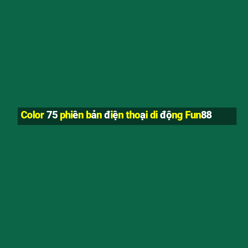 Color 75 phiên bản điện thoại di động Fun88