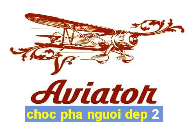 choc pha nguoi dep 2