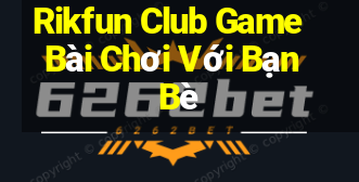 Rikfun Club Game Bài Chơi Với Bạn Bè