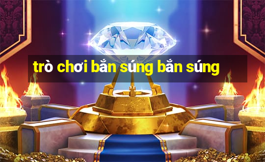 trò chơi bắn súng bắn súng