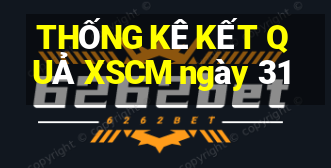 THỐNG KÊ KẾT QUẢ XSCM ngày 31