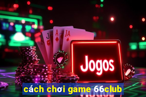 cách chơi game 66club