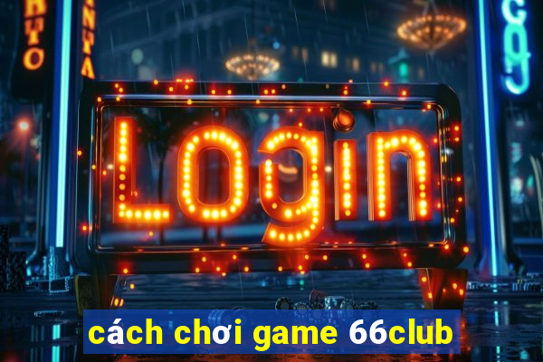 cách chơi game 66club