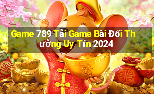 Game 789 Tải Game Bài Đổi Thưởng Uy Tín 2024