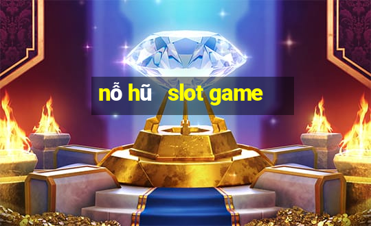 nỗ hũ   slot game