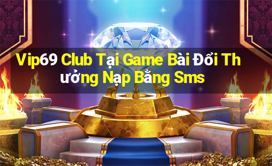 Vip69 Club Tại Game Bài Đổi Thưởng Nạp Bằng Sms