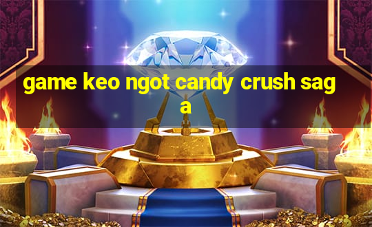 game keo ngot candy crush saga