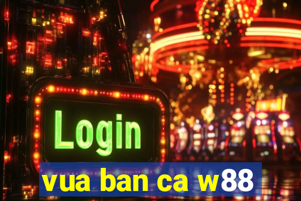 vua ban ca w88