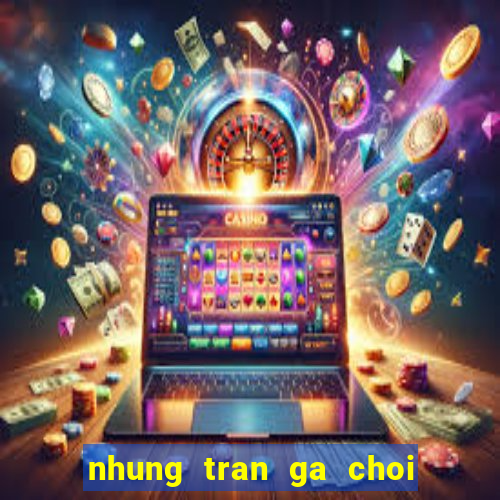 nhung tran ga choi kinh dien