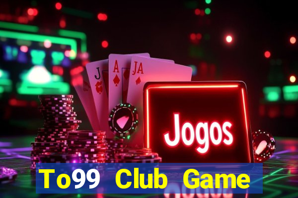 To99 Club Game Bài Tiền Thật