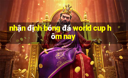 nhận định bóng đá world cup hôm nay