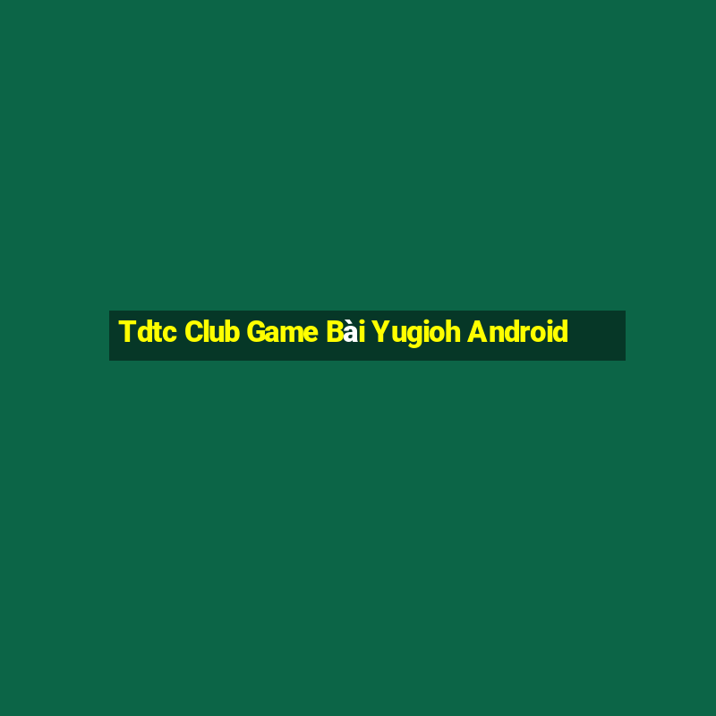 Tdtc Club Game Bài Yugioh Android