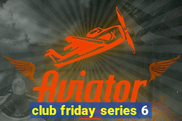 club friday series 6