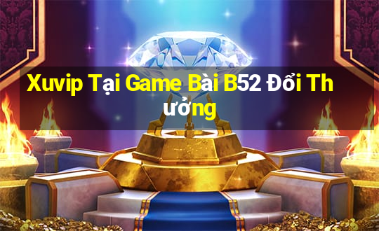 Xuvip Tại Game Bài B52 Đổi Thưởng