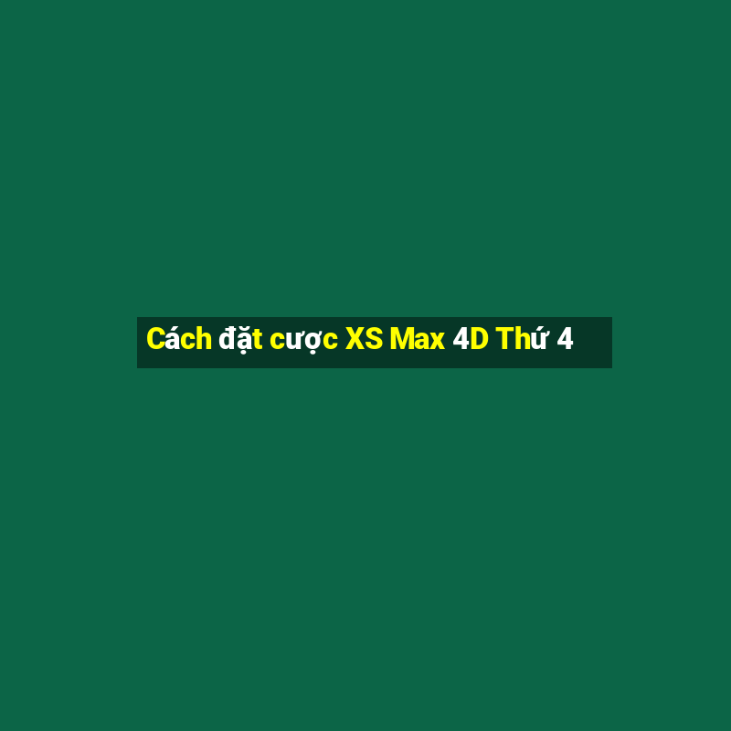 Cách đặt cược XS Max 4D Thứ 4