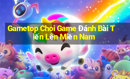 Gametop Choi Game Đánh Bài Tiến Lên Miền Nam