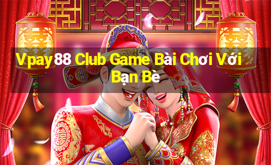 Vpay88 Club Game Bài Chơi Với Bạn Bè